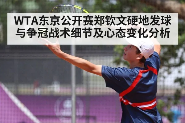WTA东京公开赛郑钦文硬地发球与争冠战术细节及心态变化分析