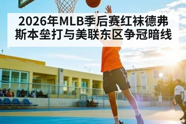 2026年MLB季后赛红袜德弗斯本垒打与美联东区争冠暗线